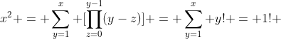 x^{2} = sum_{y=1}^{x} [prod_{z=0}^{y-1}(y-z)] = sum_{y=1}^{x} y! = 1! + 2! + cdots + x!
