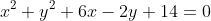 x^{2}+y^{2}+6x-2y+14=0