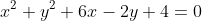 x^{2}+y^{2}+6x-2y+4=0