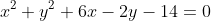 x^{2}+y^{2}+6x-2y-14=0