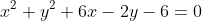 x^{2}+y^{2}+6x-2y-6=0