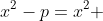 x^{2}-p=x^2 +4(x^{2}-1)-4xsqrt{x^2-1}