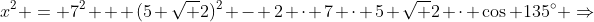 x^2 = 7^2 + (5 sqrt 2)^2 - 2 cdot 7 cdot 5 sqrt 2 cdot cos 135^{circ} Rightarrow