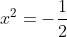 x^2=-frac{1}{2}