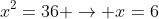 x^2=36 ightarrow x=6