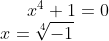 x^4+1=0 \\ x=\sqrt[4]{-1}