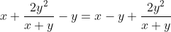 x+\frac{2y^{2}}{x+y}-y=x-y+\frac{2y^{2}}{x+y}