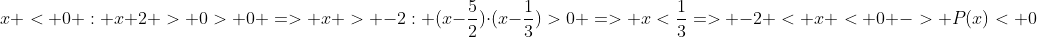 x < 0 : x+2 > 0> 0 => x > -2: (x-frac{5}{2})cdot(x-frac{1}{3})>0 => x<frac{1}{3}=> -2 < x < 0 -> P(x)< 0