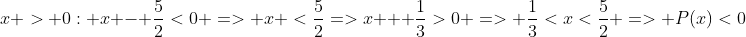 x > 0: x - frac{5}{2}<0 => x <frac{5}{2}=>x + frac{1}{3}>0 => frac{1}{3}<x<frac{5}{2} => P(x)<0