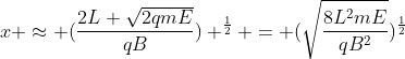 x approx (frac{2L sqrt{2qmE}}{qB}) ^{frac{1}{2}} = (sqrt{frac{8L^{2}mE}{qB^{2}}})^{frac{1}{2}}