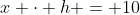x cdot h = 10