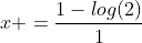 x =frac{1-log(2)}{1}