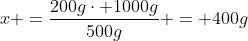 x =frac{200gcdot 1000g}{500g} = 400g