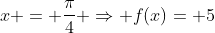 x = frac{pi}{4} Rightarrow f(x)= 5