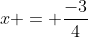 x = frac{-3}{4}