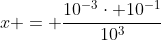 x = frac{10^{-3}cdot 10^{-1}}{10^3}