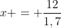 x = frac{12}{1,7}