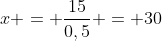x = frac{15}{0,5} = 30