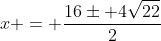 x = frac{16pm 4sqrt{22}}{2}