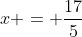 x = frac{17}{5}