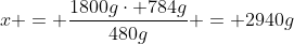 x = frac{1800gcdot 784g}{480g} = 2940g