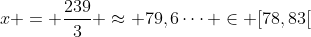 x = frac{239}{3} approx 79,6dots in [78,83[