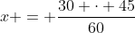 x = frac{30 cdot 45}{60}