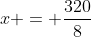 x = frac{320}{8}