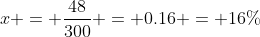 x = frac{48}{300} = 0.16 = 16\%