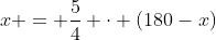 x = frac{5}{4} cdot (180-x)