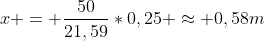 x = frac{50}{21,59}*0,25 approx 0,58m