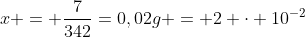 x = frac{7}{342}=0,02g = 2 cdot 10^{-2}