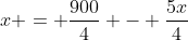 x = frac{900}{4} - frac{5x}{4}