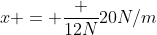 x = frac {12N}{20N/m}