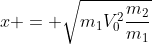 x = sqrt{m_{1}V_{0}^{2}frac{m_{2}}{m_{1}+m_{2}}}
