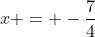 x = -frac{7}{4}