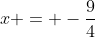 x = -frac{9}{4}