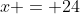 x = 24