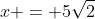 x = 5sqrt2