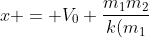 x = V_{0} frac{m_{1}m_{2}}{k(m_{1}+m_{2})}