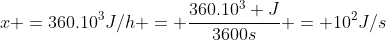 x =360.10^3J/h = frac{360.10^3 J}{3600s} = 10^2J/s