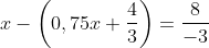 x-\left (0,75x+\frac{4}{3} \right )=\frac{8}{-3}