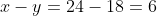 x-y=24-18=6