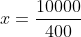 x=frac{10000}{400}