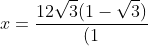 x=frac{12sqrt{3}(1-sqrt{3})}{(1+sqrt{3})(1-sqrt{3})}