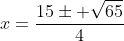 x=frac{15pm sqrt{65}}{4}