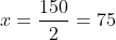x=frac{150}{2}=75