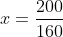 x=frac{200}{160}