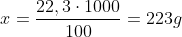 x=frac{22,3cdot1000}{100}=223g