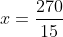 x=frac{270}{15}